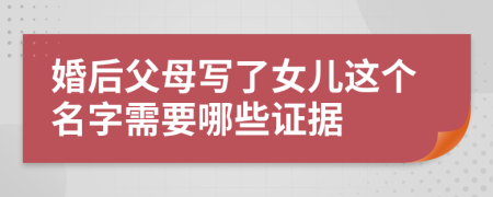 婚后父母写了女儿这个名字需要哪些证据