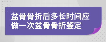 盆骨骨折后多长时间应做一次盆骨骨折鉴定