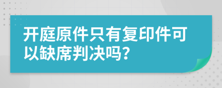 开庭原件只有复印件可以缺席判决吗？