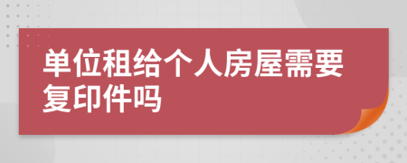 单位租给个人房屋需要复印件吗