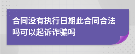 合同没有执行日期此合同合法吗可以起诉诈骗吗