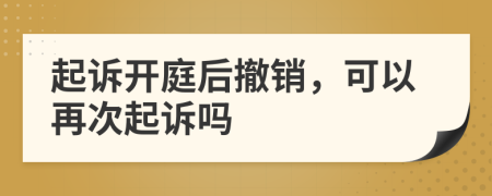 起诉开庭后撤销，可以再次起诉吗