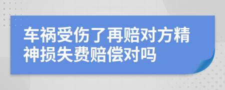 车祸受伤了再赔对方精神损失费赔偿对吗