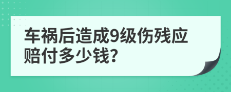 车祸后造成9级伤残应赔付多少钱？
