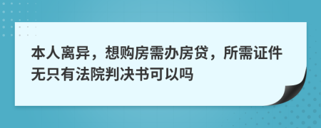 本人离异，想购房需办房贷，所需证件无只有法院判决书可以吗