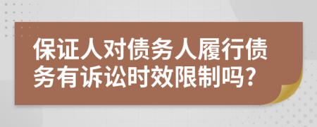 保证人对债务人履行债务有诉讼时效限制吗?