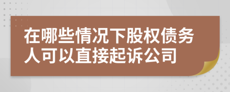 在哪些情况下股权债务人可以直接起诉公司