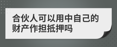 合伙人可以用中自己的财产作担抵押吗