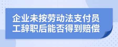 企业未按劳动法支付员工辞职后能否得到赔偿