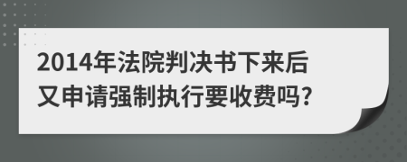 2014年法院判决书下来后又申请强制执行要收费吗?