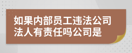 如果内部员工违法公司法人有责任吗公司是