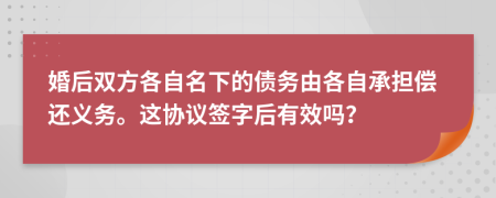 婚后双方各自名下的债务由各自承担偿还义务。这协议签字后有效吗？