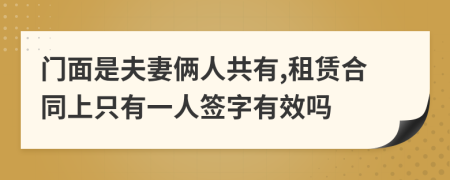 门面是夫妻俩人共有,租赁合同上只有一人签字有效吗