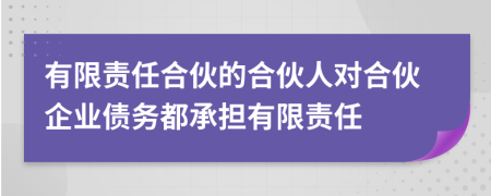 有限责任合伙的合伙人对合伙企业债务都承担有限责任