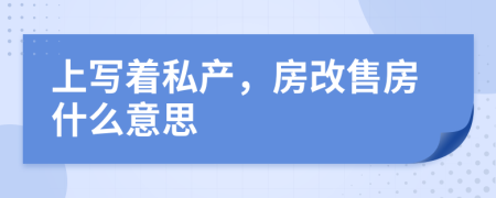 上写着私产，房改售房什么意思