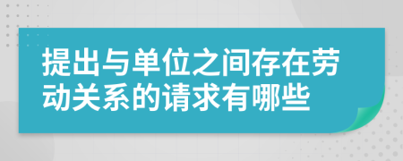 提出与单位之间存在劳动关系的请求有哪些