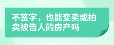 不签字，也能变卖或拍卖被告人的房产吗