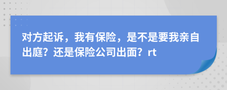 对方起诉，我有保险，是不是要我亲自出庭？还是保险公司出面？rt