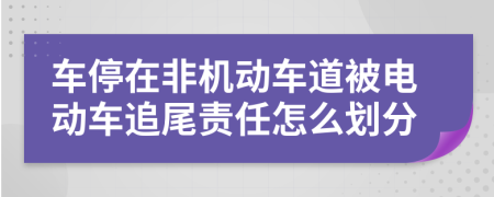 车停在非机动车道被电动车追尾责任怎么划分