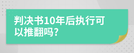 判决书10年后执行可以推翻吗?