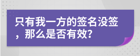 只有我一方的签名没签，那么是否有效？