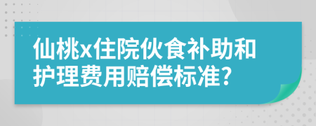 仙桃x住院伙食补助和护理费用赔偿标准?