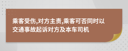 乘客受伤,对方主责,乘客可否同时以交通事故起诉对方及本车司机