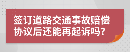 签订道路交通事故赔偿协议后还能再起诉吗？