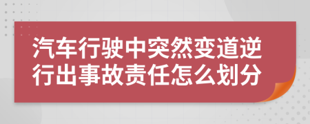 汽车行驶中突然变道逆行出事故责任怎么划分