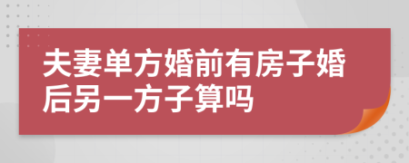 夫妻单方婚前有房子婚后另一方子算吗