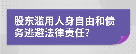 股东滥用人身自由和债务逃避法律责任?