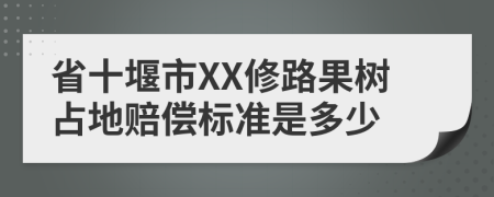 省十堰市XX修路果树占地赔偿标准是多少