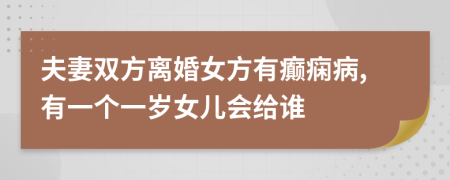 夫妻双方离婚女方有癫痫病,有一个一岁女儿会给谁