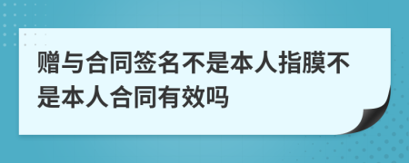 赠与合同签名不是本人指膜不是本人合同有效吗