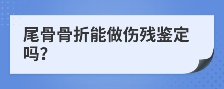 尾骨骨折能做伤残鉴定吗？