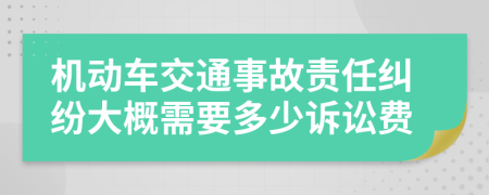 机动车交通事故责任纠纷大概需要多少诉讼费