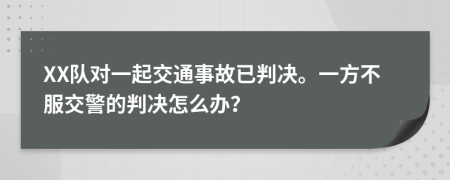 XX队对一起交通事故已判决。一方不服交警的判决怎么办？