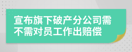 宣布旗下破产分公司需不需对员工作出赔偿