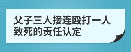 父子三人接连殴打一人致死的责任认定