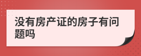 没有房产证的房子有问题吗