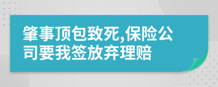 肇事顶包致死,保险公司要我签放弃理赔