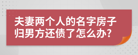 夫妻两个人的名字房子归男方还债了怎么办?