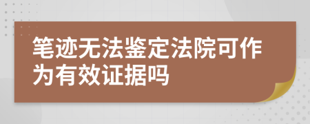笔迹无法鉴定法院可作为有效证据吗