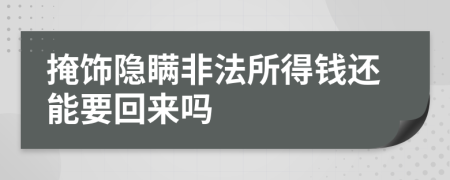 掩饰隐瞒非法所得钱还能要回来吗