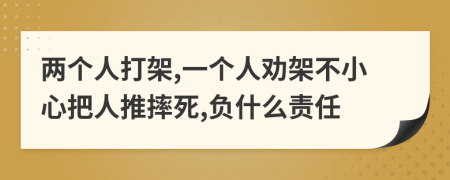 两个人打架,一个人劝架不小心把人推摔死,负什么责任