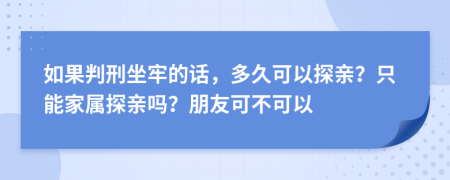 如果判刑坐牢的话，多久可以探亲？只能家属探亲吗？朋友可不可以