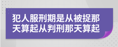 犯人服刑期是从被捉那天算起从判刑那天算起