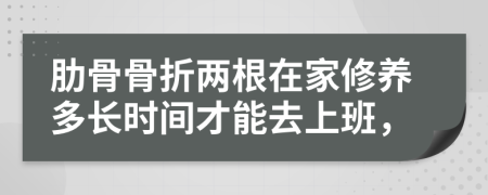 肋骨骨折两根在家修养多长时间才能去上班，