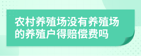 农村养殖场没有养殖场的养殖户得赔偿费吗