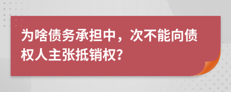 为啥债务承担中，次不能向债权人主张抵销权？